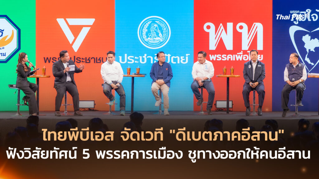 ไทยพีบีเอส จัดเวที “ดีเบตภาคอีสาน” ฟังวิสัยทัศน์ 5 พรรคการเมือง ชูทางออกให้คนอีสาน