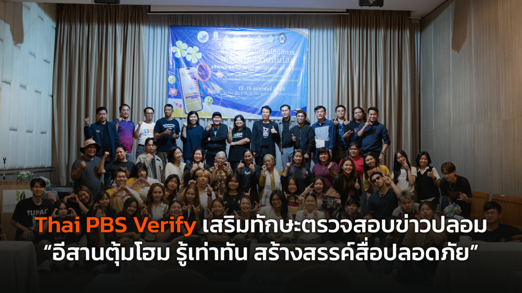 Thai PBS Verify เสริมทักษะตรวจข่าวปลอม “อีสานตุ้มโฮม รู้เท่าทัน สร้างสรรค์สื่อปลอดภัย”