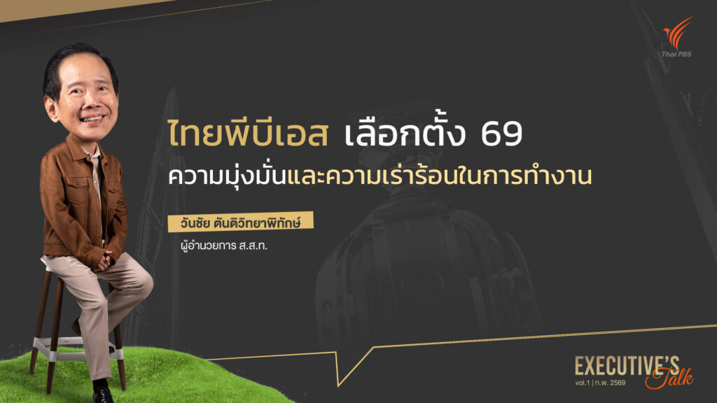 Executive Talk : ไทยพีบีเอส เลือกตั้ง 69 ความมุ่งมั่นและความเร่าร้อนในการทำงาน